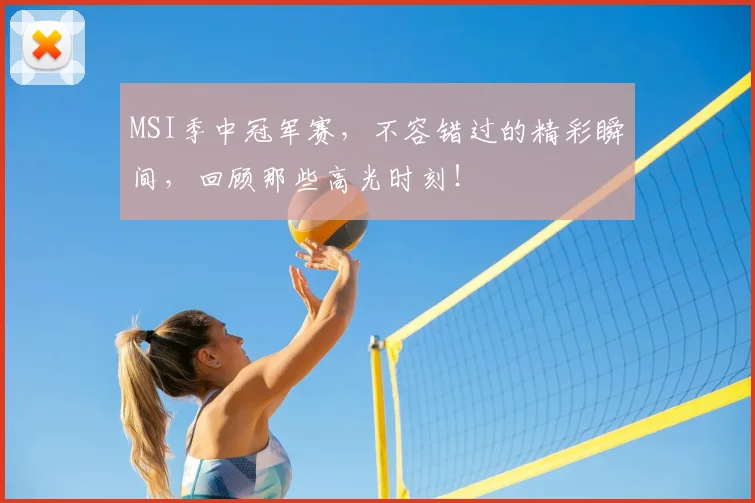MSI季中冠军赛，不容错过的精彩瞬间，回顾那些高光时刻！
