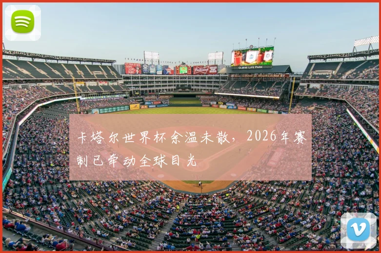 卡塔尔世界杯余温未散,2026年赛制已牵动全球目光
