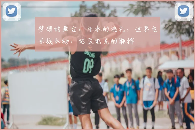 梦想的舞台，汗水的洗礼，世界电竞战队榜，记录电竞的脉搏