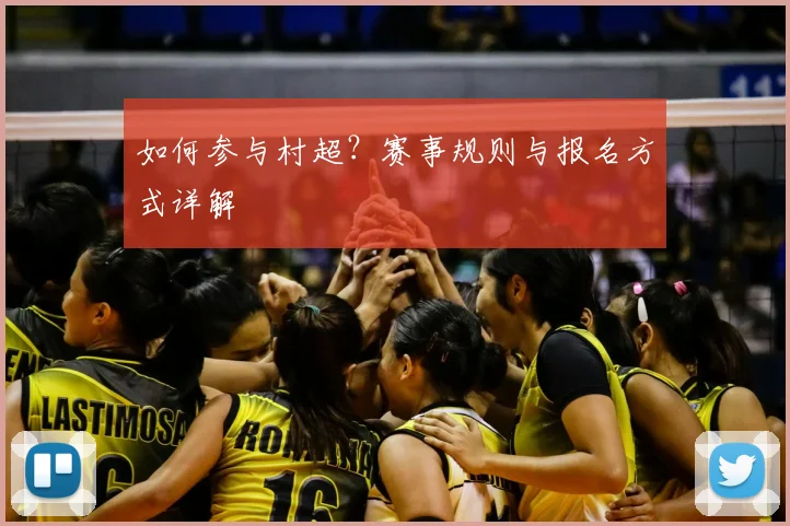 如何参与村超？赛事规则与报名方式详解
