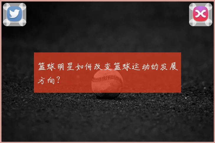 篮球明星如何改变篮球运动的发展方向？
