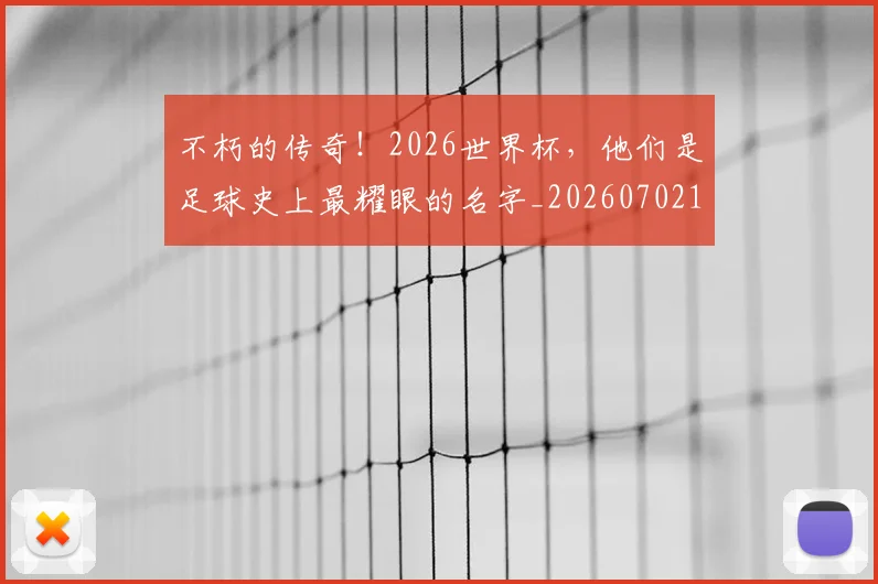 不朽的传奇!2026世界杯,他们是足球史上最耀眼的名字_20260702174938