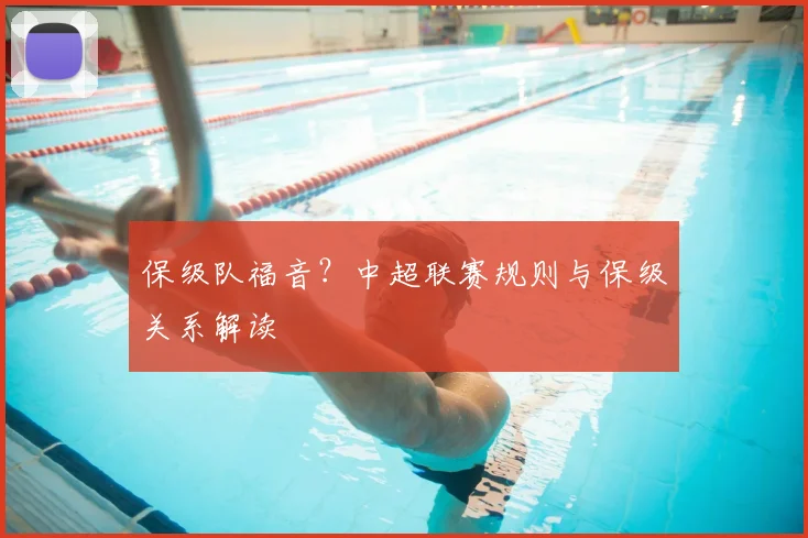 保级队福音?中超联赛规则与保级关系解读