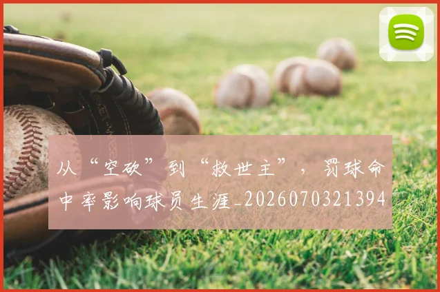 从“空砍”到“救世主”，罚球命中率影响球员生涯_20260703213946