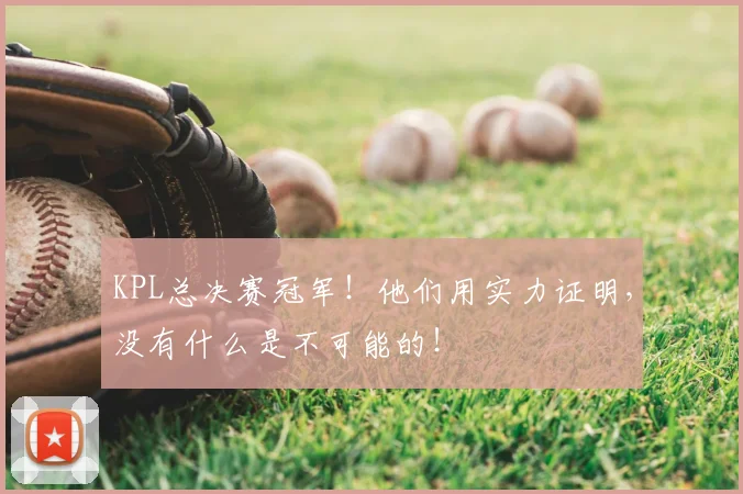 KPL总决赛冠军！他们用实力证明，没有什么是不可能的！