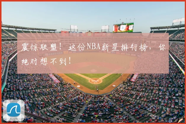 震惊联盟！这份NBA新星排行榜，你绝对想不到！