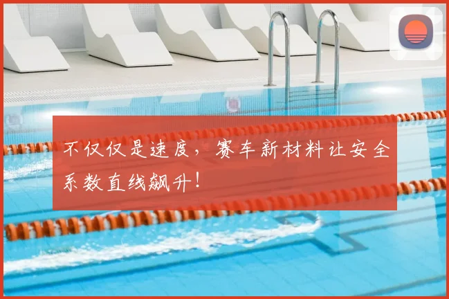 不仅仅是速度，赛车新材料让安全系数直线飙升！