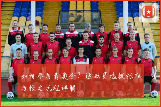 如何参与青奥会?运动员选拔标准与报名流程详解