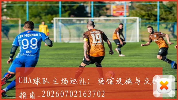 CBA球队主场巡礼：场馆设施与交通指南_20260702163702