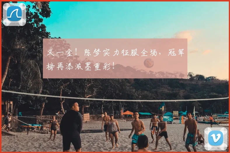 又一金！陈梦实力征服全场，冠军榜再添浓墨重彩！