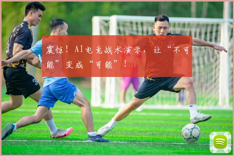 震惊!AI电竞战术演示,让“不可能”变成“可能”!