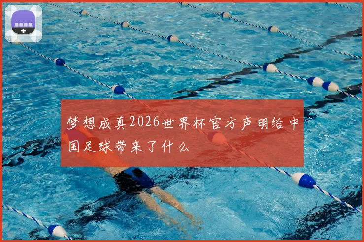 梦想成真2026世界杯官方声明给中国足球带来了什么