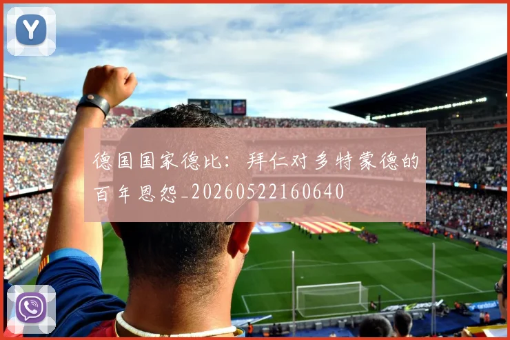 德国国家德比:拜仁对多特蒙德的百年恩怨_20260522160640