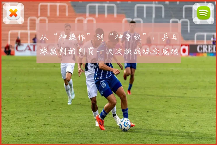 从“神操作”到“神争议”，乒乓球裁判的判罚一次次挑战观众底线_20260703213945
