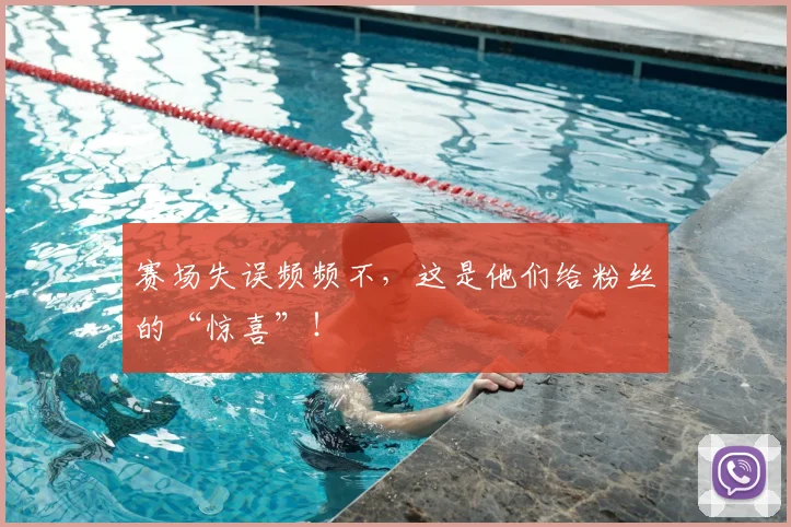赛场失误频频不，这是他们给粉丝的“惊喜”！