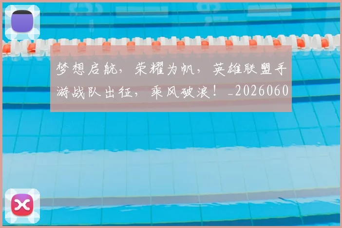 梦想启航，荣耀为帆，英雄联盟手游战队出征，乘风破浪！_20260606145807