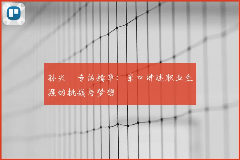孙兴慜专访精华:亲口讲述职业生涯的挑战与梦想