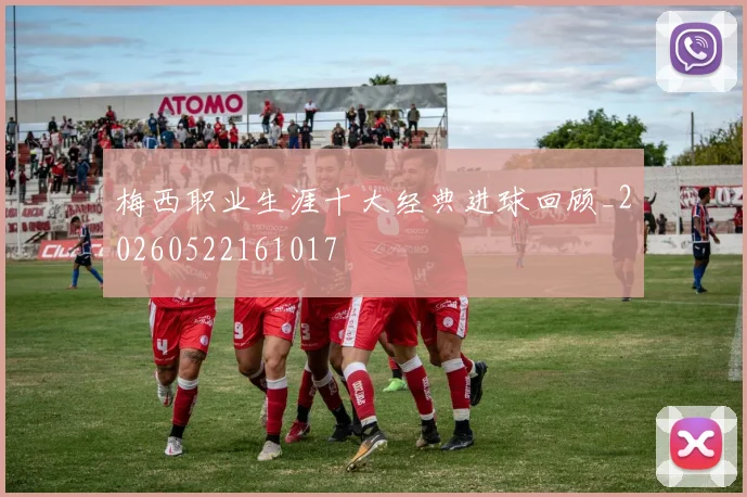 梅西职业生涯十大经典进球回顾_20260522161017