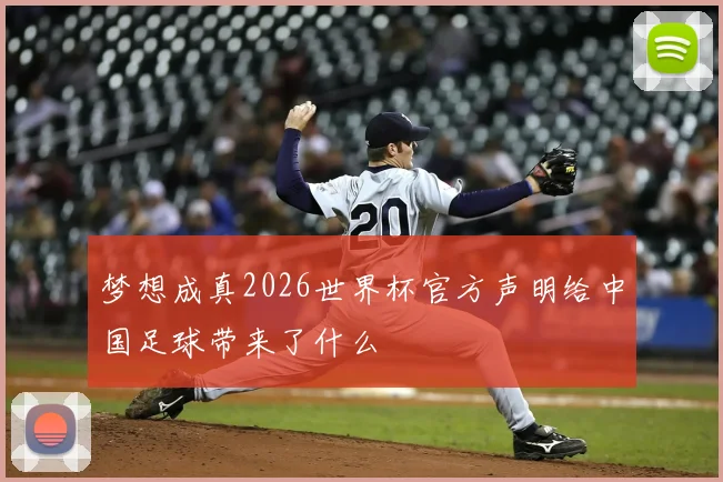 梦想成真2026世界杯官方声明给中国足球带来了什么