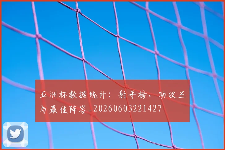 亚洲杯数据统计：射手榜、助攻王与最佳阵容_20260603221427