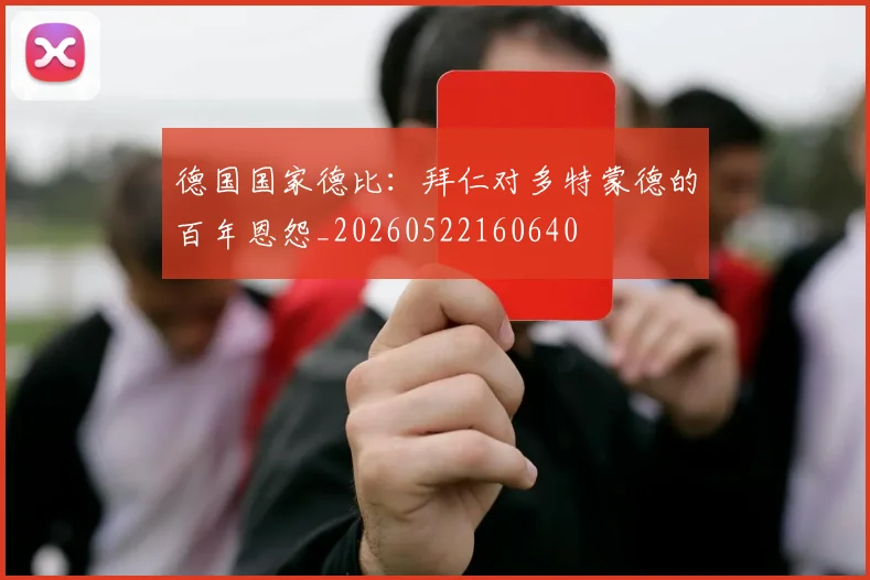 德国国家德比：拜仁对多特蒙德的百年恩怨_20260522160640